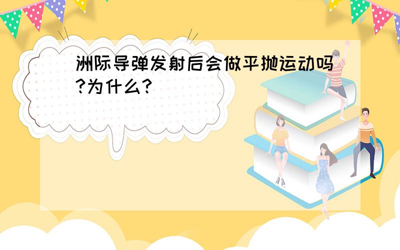 洲际导弹发射后会做平抛运动吗?为什么?