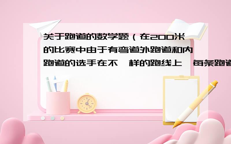 关于跑道的数学题（在200米的比赛中由于有弯道外跑道和内跑道的选手在不一样的跑线上,每条跑道宽1.22米,问外跑道的选手应前移多少米