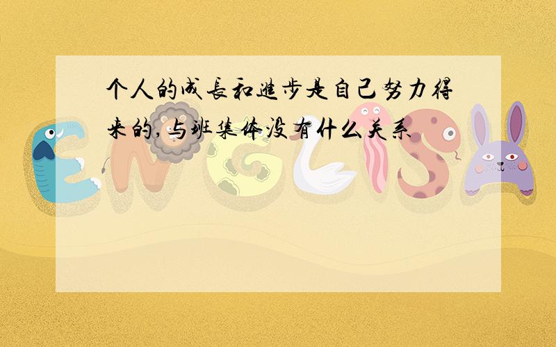 个人的成长和进步是自己努力得来的,与班集体没有什么关系