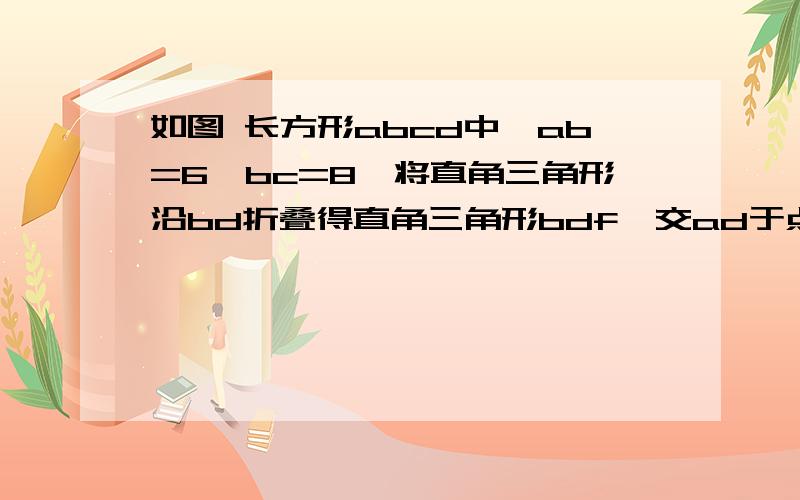 如图 长方形abcd中,ab=6,bc=8,将直角三角形沿bd折叠得直角三角形bdf,交ad于点e.连接af 求证：af平行于bd