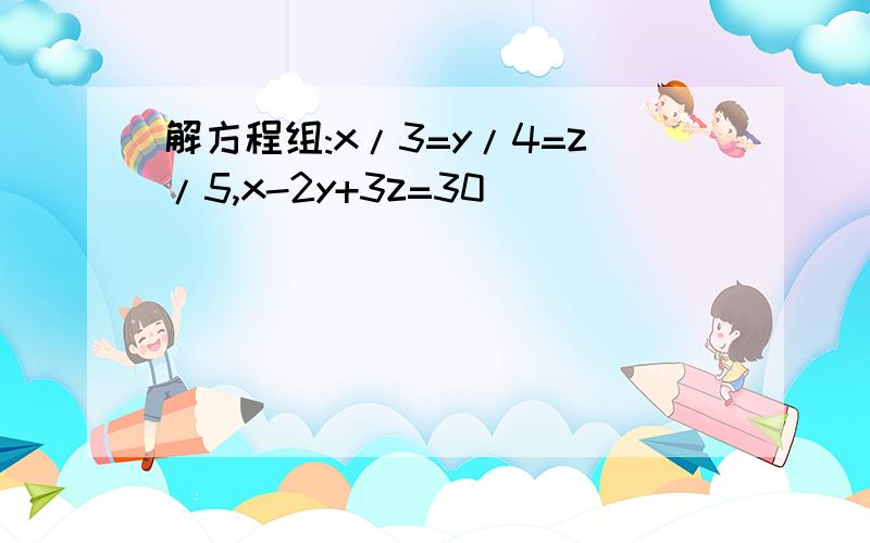 解方程组:x/3=y/4=z/5,x-2y+3z=30