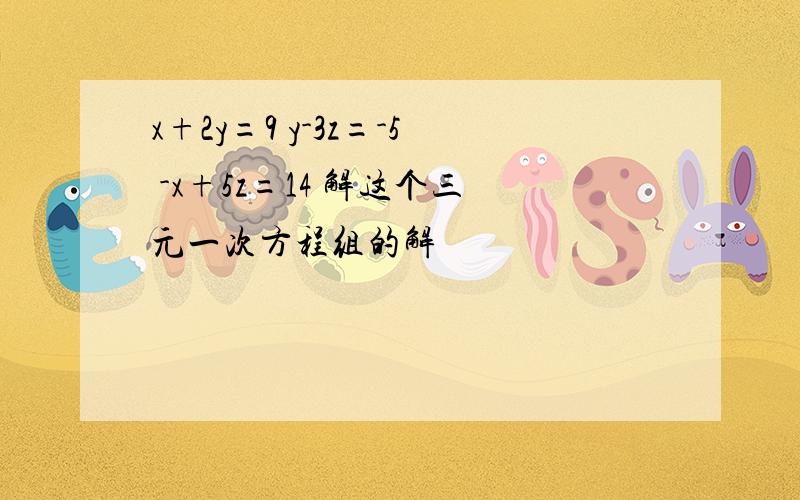 x+2y=9 y-3z=-5 -x+5z=14 解这个三元一次方程组的解