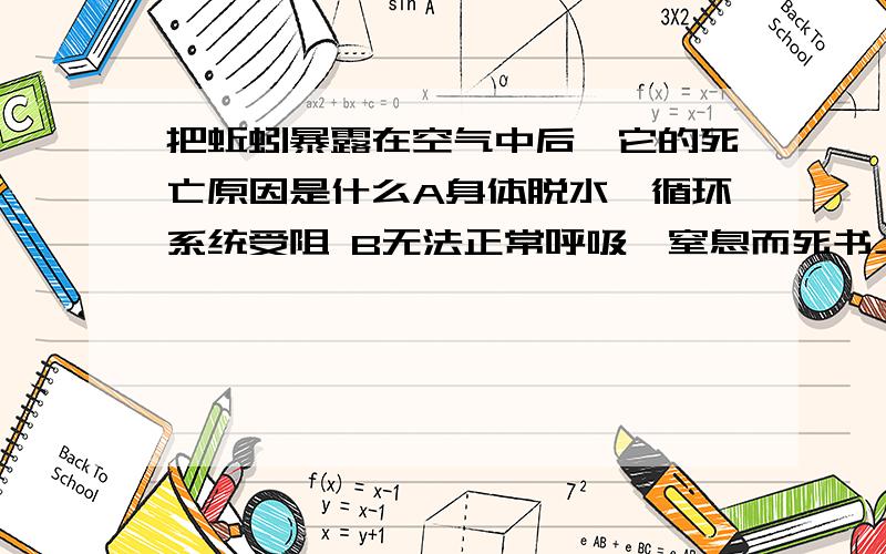 把蚯蚓暴露在空气中后,它的死亡原因是什么A身体脱水,循环系统受阻 B无法正常呼吸,窒息而死书上说选A,但是我觉得应该选B不知道该选什么