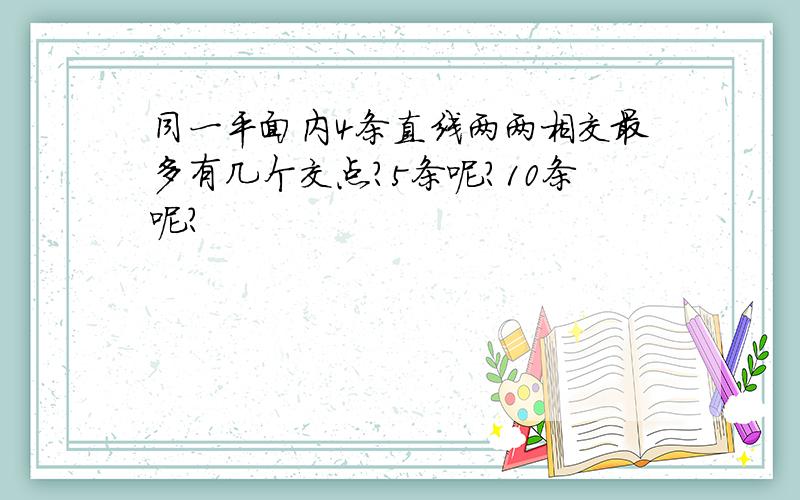 同一平面内4条直线两两相交最多有几个交点?5条呢?10条呢?