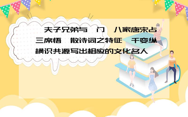 箤夫子兄弟与一门,八家唐宋占三席悟骈散诗词之特征,千变纵横识共源写出相应的文化名人