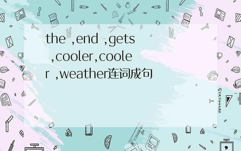 the ,end ,gets ,cooler,cooler ,weather连词成句