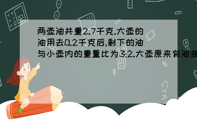 两壶油共重2.7千克.大壶的油用去0.2千克后,剩下的油与小壶内的重量比为3:2.大壶原来有油多少千克