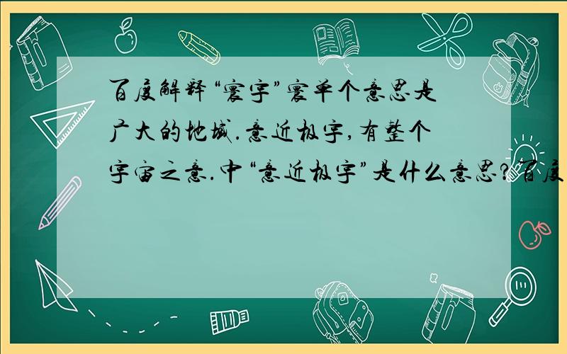 百度解释“寰宇”寰单个意思是广大的地域.意近极宇,有整个宇宙之意.中“意近极宇”是什么意思?百度词条：寰宇注音：huán yǔ整个地球、整个天下.也作 环宇.寰单个意思是广大的地域:寰