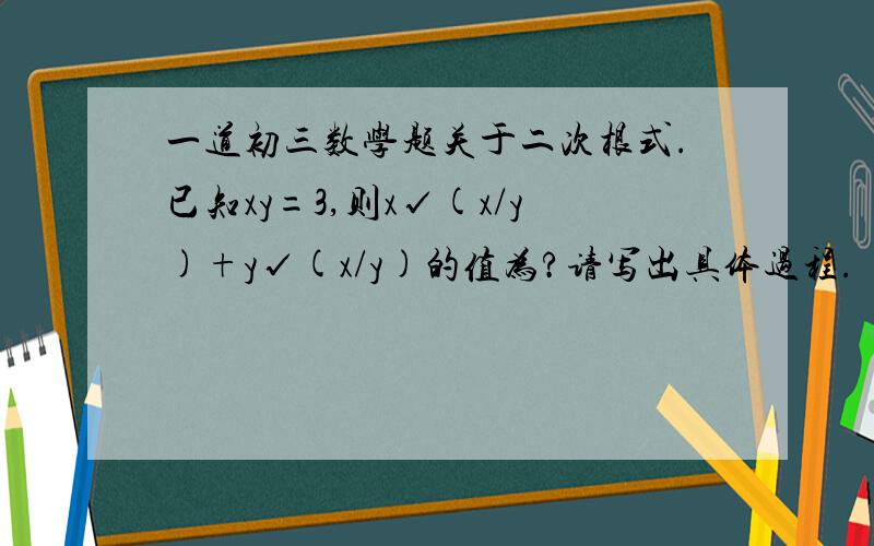 一道初三数学题关于二次根式.已知xy=3,则x√(x/y)+y√(x/y)的值为?请写出具体过程.