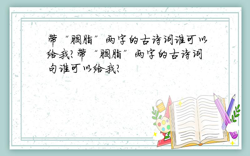 带“胭脂”两字的古诗词谁可以给我?带“胭脂”两字的古诗词句谁可以给我?