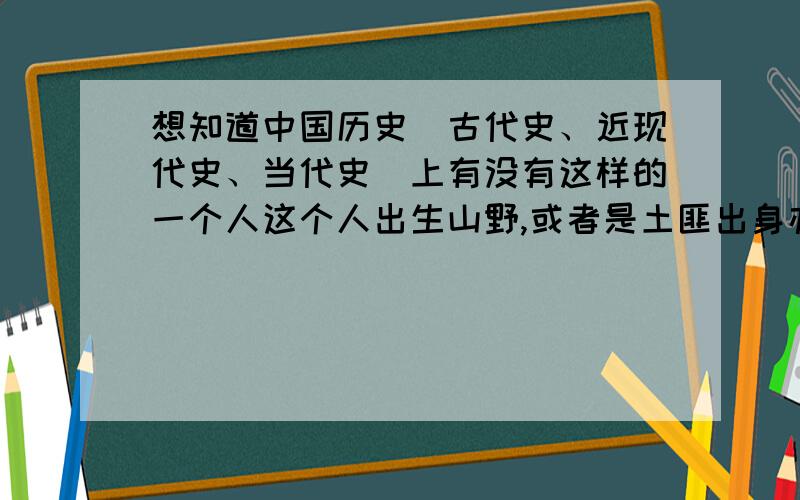 想知道中国历史（古代史、近现代史、当代史）上有没有这样的一个人这个人出生山野,或者是土匪出身亦或是占山为王之人,为人性格豪爽、霸气却不霸道,虽没有什么文化却充满了儒雅之气,