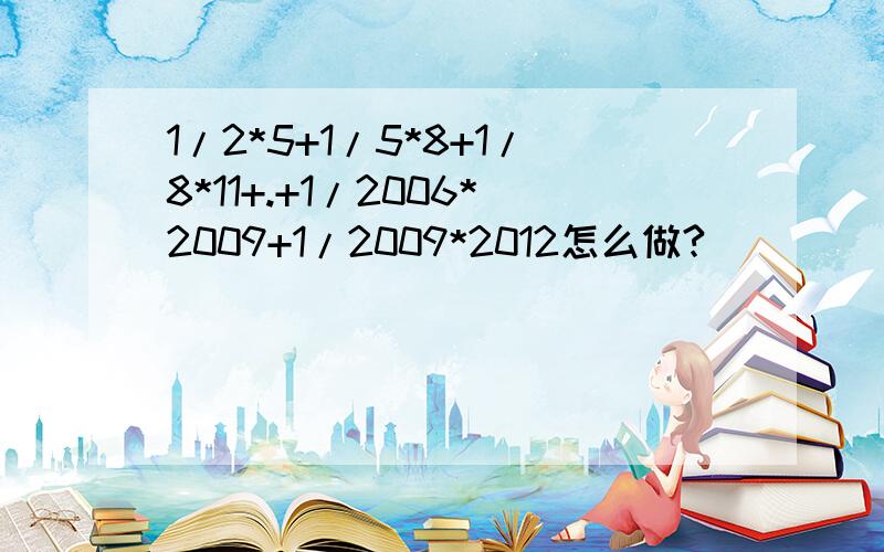 1/2*5+1/5*8+1/8*11+.+1/2006*2009+1/2009*2012怎么做?