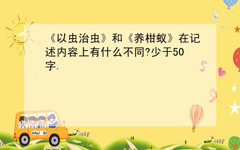 《以虫治虫》和《养柑蚁》在记述内容上有什么不同?少于50字.