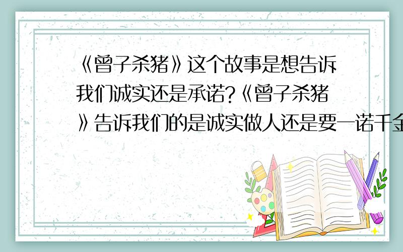 《曾子杀猪》这个故事是想告诉我们诚实还是承诺?《曾子杀猪》告诉我们的是诚实做人还是要一诺千金?