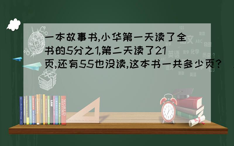 一本故事书,小华第一天读了全书的5分之1,第二天读了21页,还有55也没读,这本书一共多少页?(用方程解）把解的过程写出来