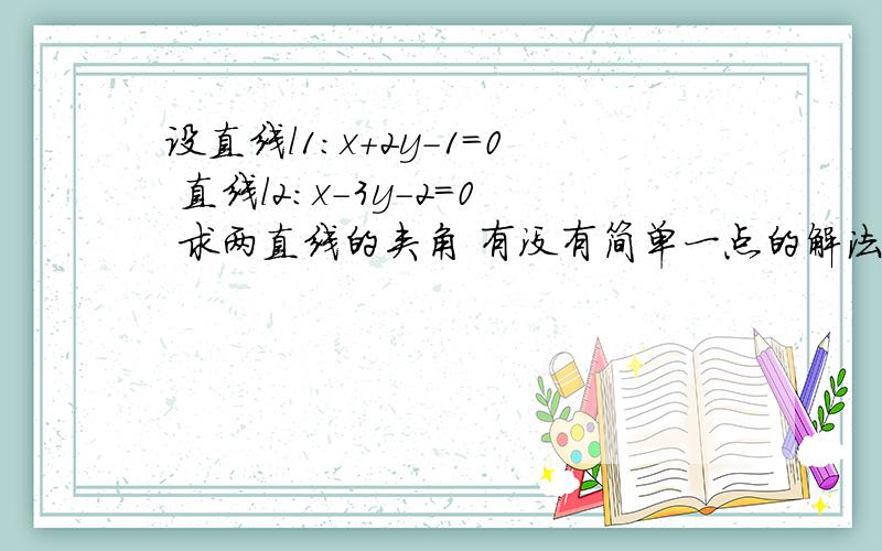 设直线l1:x+2y-1=0 直线l2:x-3y-2=0 求两直线的夹角 有没有简单一点的解法？