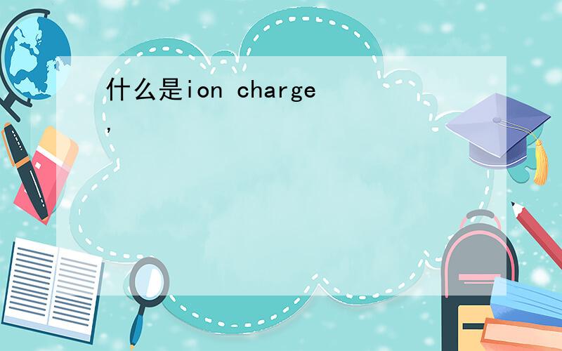 什么是ion charge ,