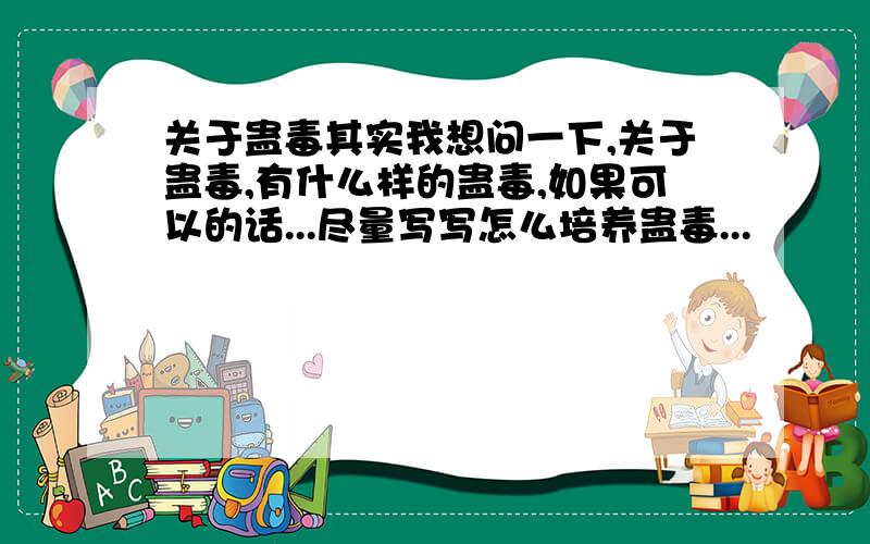 关于蛊毒其实我想问一下,关于蛊毒,有什么样的蛊毒,如果可以的话...尽量写写怎么培养蛊毒...