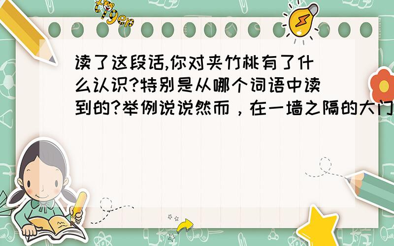 读了这段话,你对夹竹桃有了什么认识?特别是从哪个词语中读到的?举例说说然而，在一墙之隔的大门内，夹竹桃却在那里悄悄的一声不响，一朵花败了，又开出一朵，一嘟噜花黄了，又长出