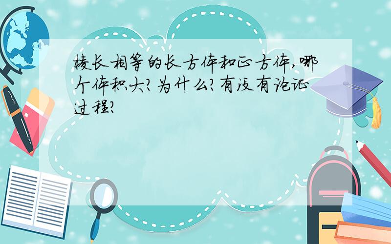 棱长相等的长方体和正方体,哪个体积大?为什么?有没有论证过程？