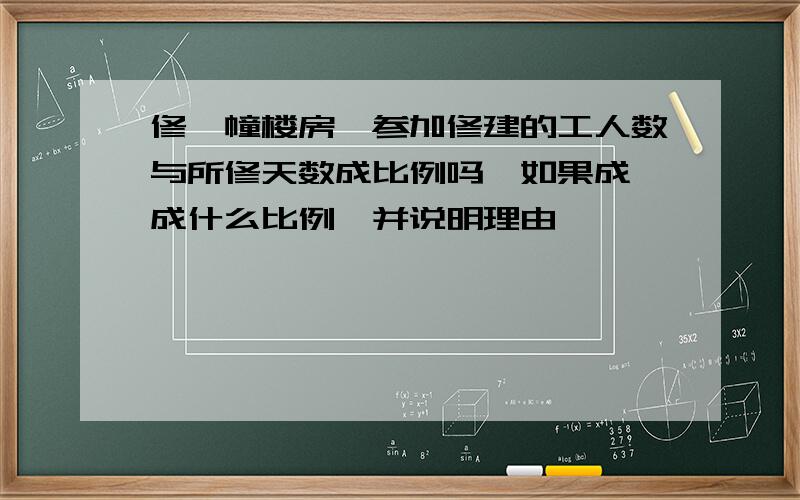 修一幢楼房,参加修建的工人数与所修天数成比例吗,如果成,成什么比例,并说明理由