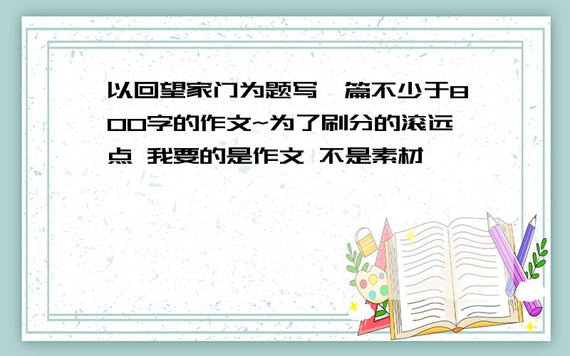 以回望家门为题写一篇不少于800字的作文~为了刷分的滚远点 我要的是作文 不是素材