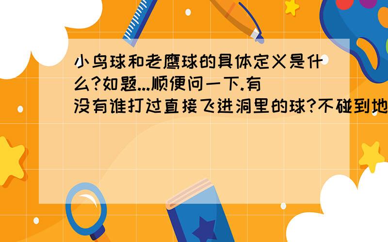 小鸟球和老鹰球的具体定义是什么?如题...顺便问一下.有没有谁打过直接飞进洞里的球?不碰到地面的?