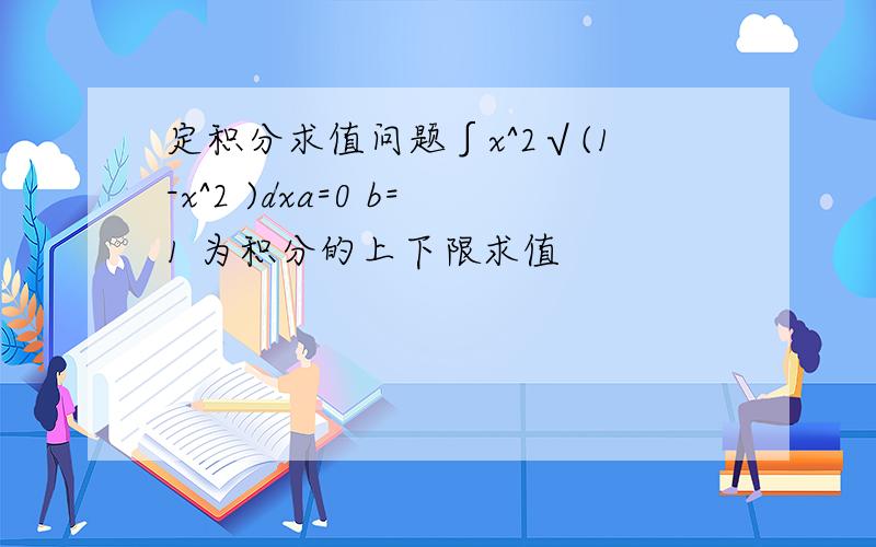 定积分求值问题∫x^2√(1-x^2 )dxa=0 b=1 为积分的上下限求值