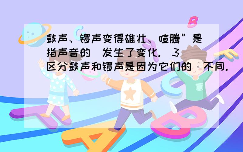 鼓声、锣声变得雄壮、喧腾”是指声音的_发生了变化.(3)区分鼓声和锣声是因为它们的_不同.