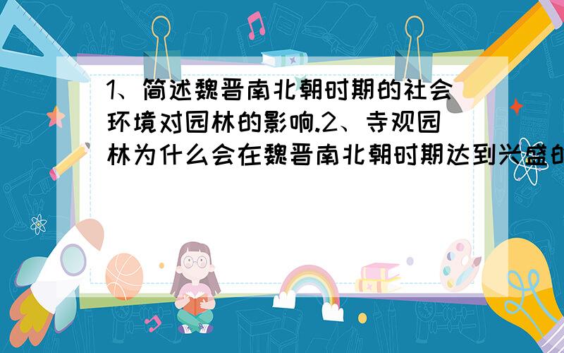 1、简述魏晋南北朝时期的社会环境对园林的影响.2、寺观园林为什么会在魏晋南北朝时期达到兴盛的局面?