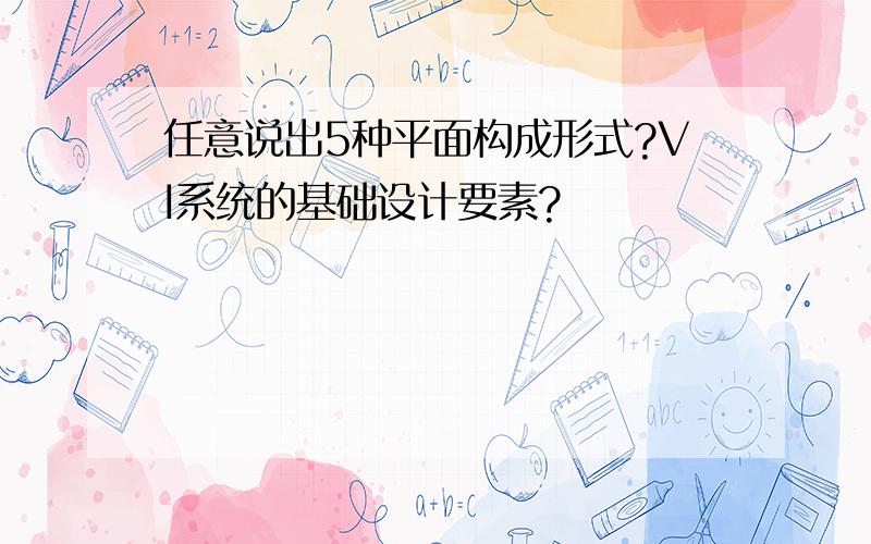 任意说出5种平面构成形式?VI系统的基础设计要素?