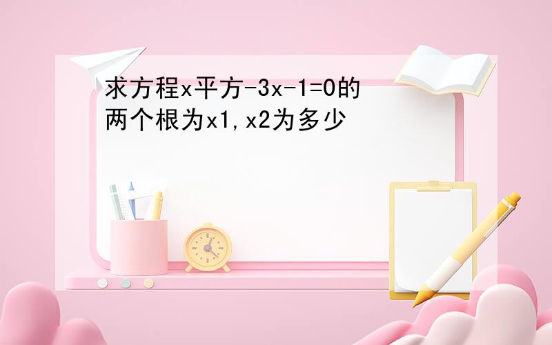 求方程x平方-3x-1=0的两个根为x1,x2为多少