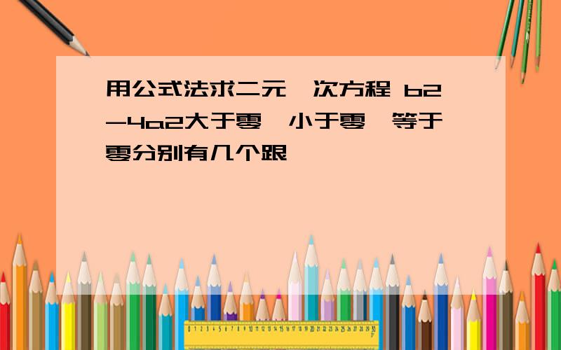 用公式法求二元一次方程 b2-4a2大于零,小于零,等于零分别有几个跟