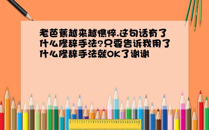 老芭蕉越来越憔悴.这句话有了什么修辞手法?只要告诉我用了什么修辞手法就OK了谢谢