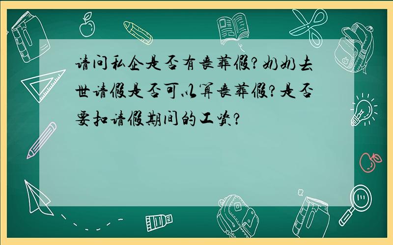 请问私企是否有丧葬假?奶奶去世请假是否可以算丧葬假?是否要扣请假期间的工资?