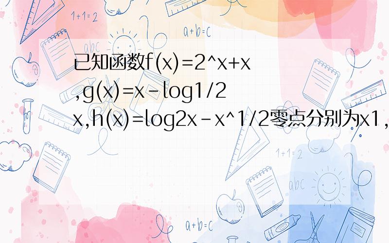 已知函数f(x)=2^x+x,g(x)=x-log1/2x,h(x)=log2x-x^1/2零点分别为x1,x2,x3,则x1,x2,x3的大小关系是什么