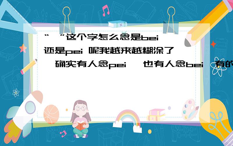 “蓓”这个字怎么念是bei 还是pei 呢我越来越糊涂了  确实有人念pei   也有人念bei  有的字典里念pei   有的字典里念bei