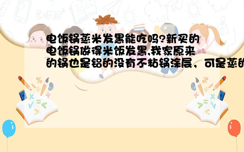 电饭锅蒸米发黑能吃吗?新买的电饭锅做得米饭发黑,我家原来的锅也是铝的没有不粘锅涂层，可是蒸的米却雪白，原来是三角牌的，现在是爱仕达。不知别的品牌怎样？