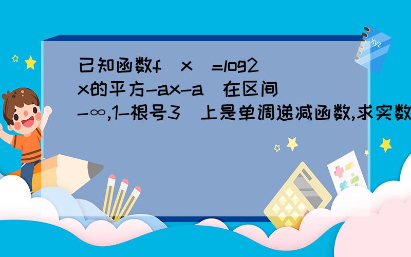 已知函数f(x)=log2（x的平方-ax-a）在区间（-∞,1-根号3]上是单调递减函数,求实数a的取值范围.主要的知识点是对数函数!   请高手们详述求证过程!