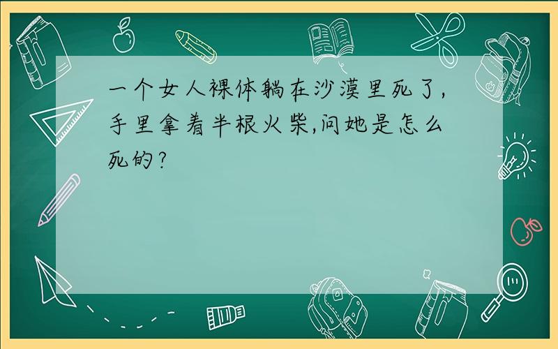 一个女人裸体躺在沙漠里死了,手里拿着半根火柴,问她是怎么死的?