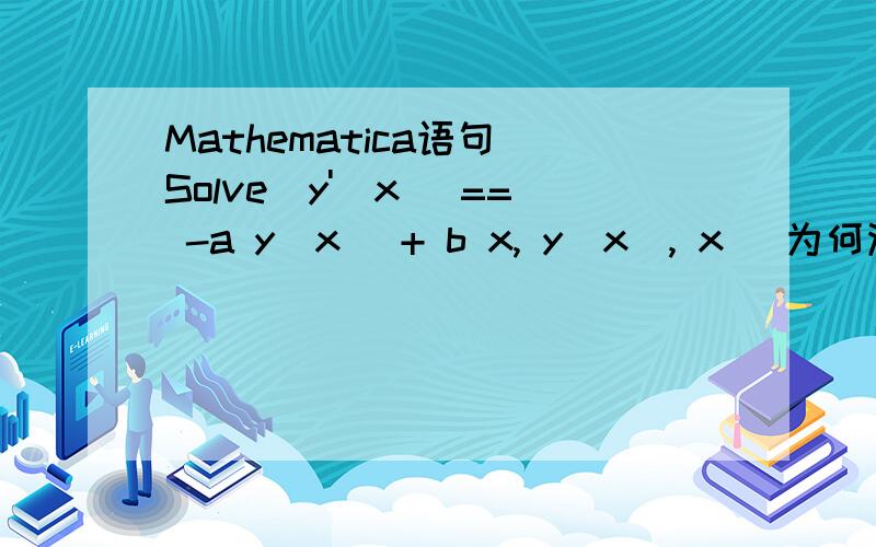 Mathematica语句 Solve[y'[x] == -a y[x] + b x, y[x], x] 为何没有输出表达式?原式有误,Solve应为DSolveDSolve[y'[x] == -a y[x] + b x, y[x], x]一楼没能说明为何程序有时会不灵:没有输出表达式?