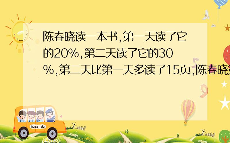 陈春晓读一本书,第一天读了它的20%,第二天读了它的30%,第二天比第一天多读了15页,陈春晓第一天读了多少