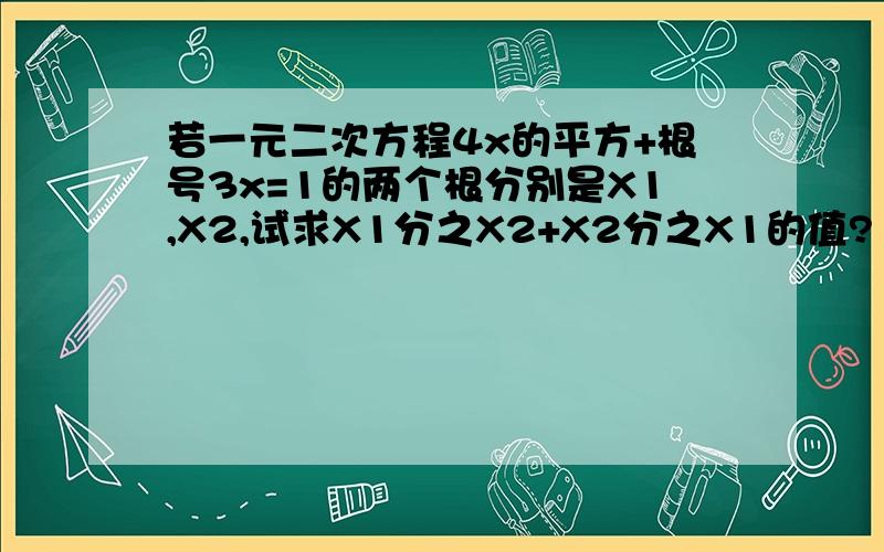 若一元二次方程4x的平方+根号3x=1的两个根分别是X1,X2,试求X1分之X2+X2分之X1的值?