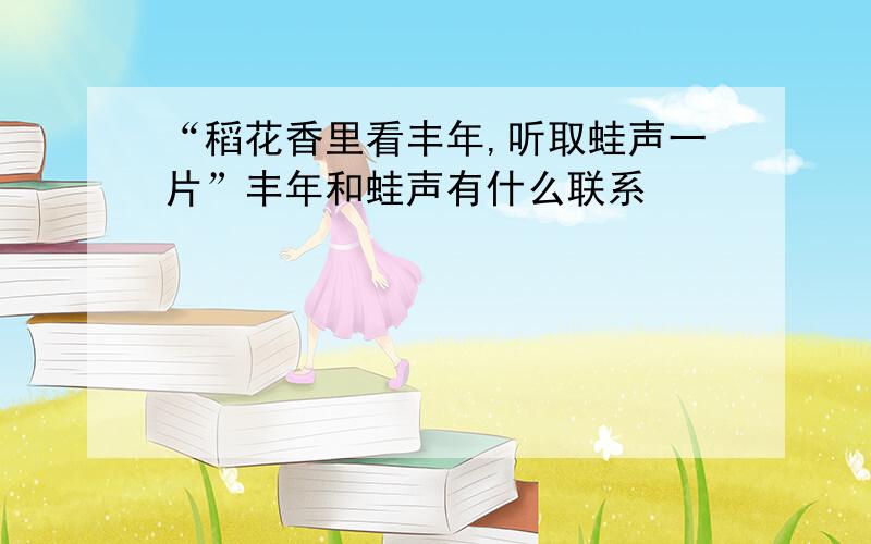 “稻花香里看丰年,听取蛙声一片”丰年和蛙声有什么联系