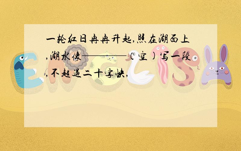 一轮红日冉冉升起,照在湖面上,湖水像————（空)写一段,不超过二十字快,