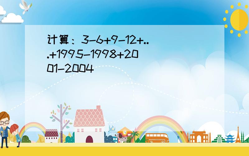 计算：3-6+9-12+...+1995-1998+2001-2004