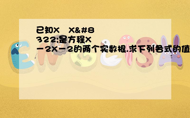 已知X₁X₂是方程X²－2X－2的两个实数根.求下列各式的值：X₁＋X₂分之2    和    X₂分之1﹣X₁分之1的值是?