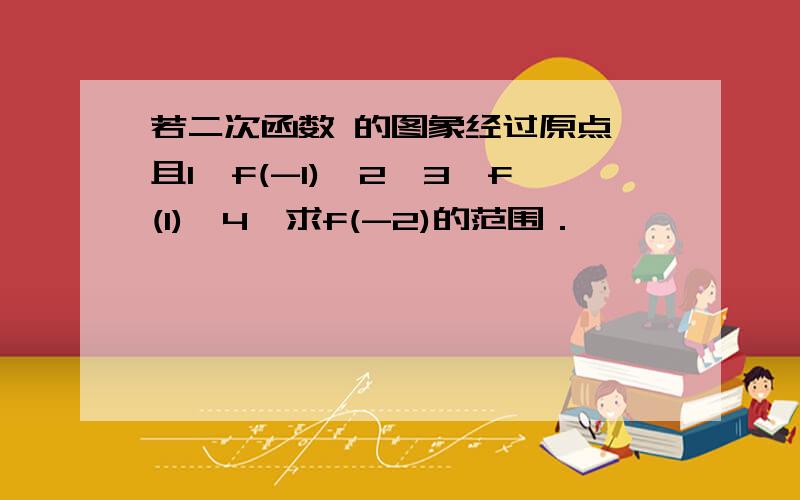 若二次函数 的图象经过原点,且1≤f(-1)≤2,3≤f(1)≤4,求f(-2)的范围．