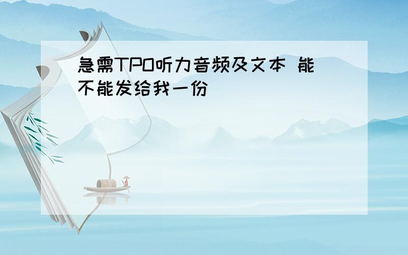 急需TPO听力音频及文本 能不能发给我一份