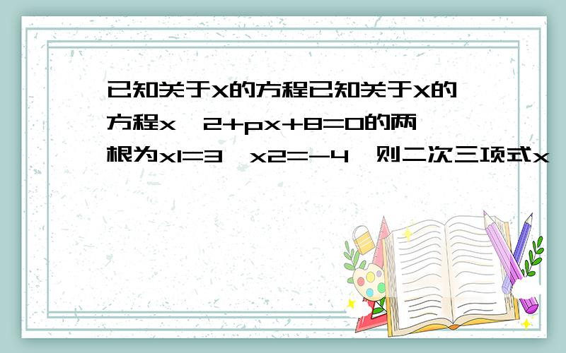 已知关于X的方程已知关于X的方程x^2+px+8=0的两根为x1=3,x2=-4,则二次三项式x^2-px+8可分解为